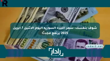 شوف بنفسك: سعر الليرة السورية اليوم الإثنين 7 أبريل 2025 يرتفع مجددًا